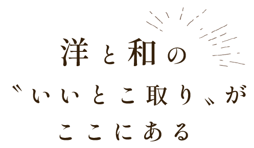 洋と和の〝いいとこ取り〟がここにある
