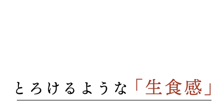 とろけるような「生食感」