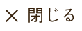 ×閉じる