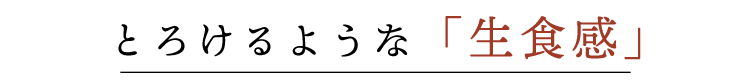 とろけるような「生食感」